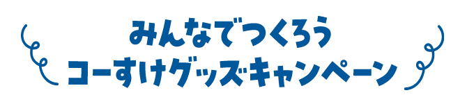 みんなでつくろうコーすけグッズキャンペーン